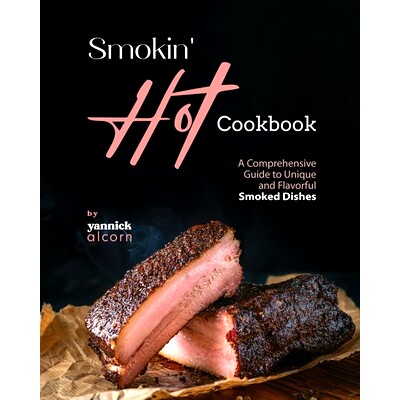 预订 Smokin’ Hot Cookbook: A Comprehensive Guide to Unique and Flavorful Smoked Dishes 火辣食谱：独特而美味的烟熏菜肴综