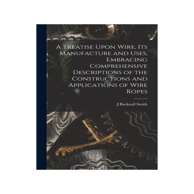 [预订]A Treatise Upon Wire, Its Manufacture and Uses, Embracing Comprehensive Descriptions of the Construc 9781017005370