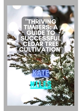 预订 Thriving Timbers: A Guide to Successful Cedar Tree Cultivation: Nurturing, Harvesting, and Preserving Cedar Glory f