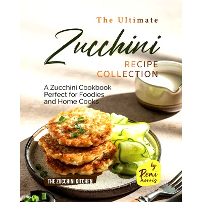 预订 The Ultimate Zucchini Recipe Collection: A Zucchini Cookbook Perfect for Foodies and Home Cooks: 9798398543704