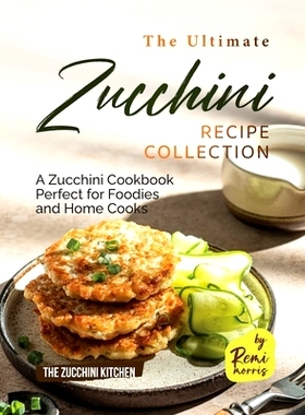 预订 The Ultimate Zucchini Recipe Collection: A Zucchini Cookbook Perfect for Foodies and Home Cooks: 9798398543704