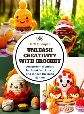 预订 Unleash Creativity with Crochet: Amigurumi Wonders for Breakfast, Lunch, and Dinner The Book Edition: 9798872111696