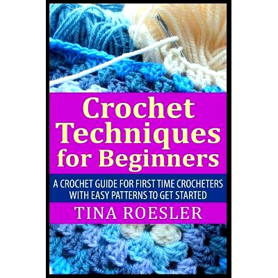 预订 Crochet Techniques for Beginners: A Crochet Guide For First Time Crocheters with Easy Patterns to get Started: 9781