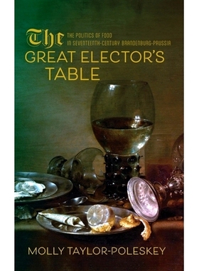 预订 The Great Elector’s Table: The Politics of Food in Seventeenth-Century Brandenburg-Prussia 大选帝侯的餐桌：十七世