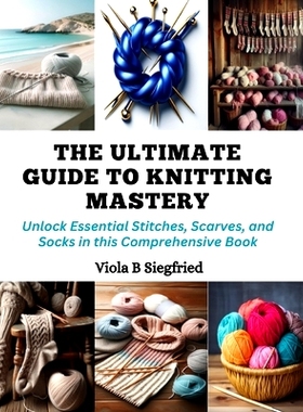 预订 The Ultimate Guide to Knitting Mastery: Unlock Essential Stitches, Scarves, and Socks in this Comprehensive Book: 9