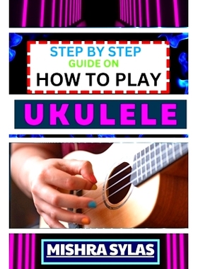 预订 Step by Step Guide on How to Play Ukulele: One Touch Manual to Discover the Melodic Universe of Ukulele Mastery and