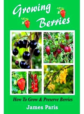 预订 Growing Berries - How To Grow And Preserve Berries: Strawberries, Raspberries, Blackberries, Blueberries, Gooseberr