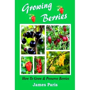 预订 Growing Berries - How To Grow And Preserve Berries: Strawberries, Raspberries, Blackberries, Blueberries, Gooseberr