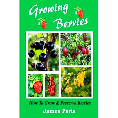 预订 Growing Berries - How To Grow And Preserve Berries: Strawberries, Raspberries, Blackberries, Blueberries, Gooseberr