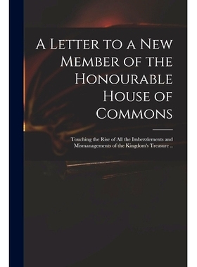 预订 A Letter to a New Member of the Honourable House of Commons: Touching the Rise of All the Imbezzlements and Mismana