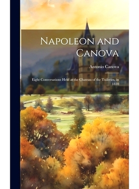 预订 Napoleon and Canova: Eight Conversations Held at the Chateau of the Tuileries, in 1810: 9781019766545
