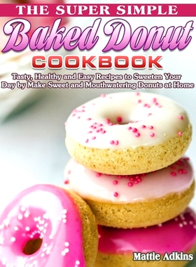 预订 The Super Simple Baked Donut Cookbook: Tasty, Healthy and Easy Recipes to to Sweeten Your Day by Make Sweet and Mou