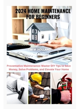 预订 2024 Home Maintenance for Beginners: Preventative Maintenance: Master DIY Tips to Save Money, Solve Problems, and E