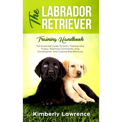 预订 The Labrador Retriever Training Handbook: The Essential Guide For Potty Training Your Puppy, Teaching Commands, Dog