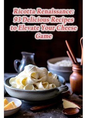 预订 Ricotta Renaissance: 93 Delicious Recipes to Elevate Your Cheese Game: 9798852726759