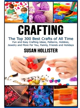 预订 Crafting: The Top 300 Best Crafts: Fun and Easy Crafting Ideas, Patterns, Hobbies, Jewelry and More For You, Family
