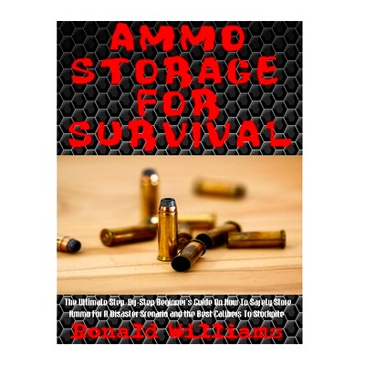 预订 Ammo Storage For Survival: The Ultimate Step-By-Step Beginner’s Guide On How To Safely Store Ammo For A Disaster S