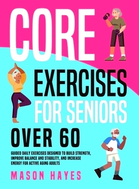 预订 Core Exercises for Seniors Over 60: Guided Daily Exercises Designed to Build Strength, Improve Balance and Stabilit
