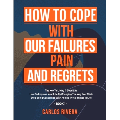 预订 How To Cope With Our Pain, Failures And Regrets: The Key To Living A Good Life - How To Improve Your Life By Changi