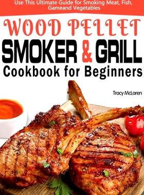 预订 Wood Pellet Smoker and Grill Cookbook for Beginners: The Ultimate Wood Pellet Smoker and Grill Cookbook, Use This U