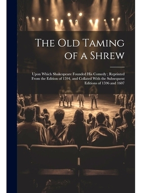 预订 The Old Taming of a Shrew: Upon Which Shakespeare Founded His Comedy; Reprinted From the Edition of 1594, and Colla