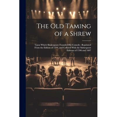 预订 The Old Taming of a Shrew: Upon Which Shakespeare Founded His Comedy; Reprinted From the Edition of 1594, and Colla