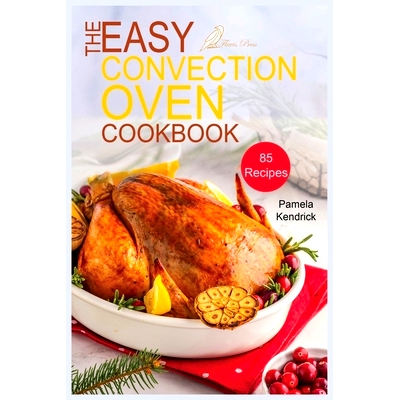 预订 The Easy Convection Oven Cookbook: 85 Easy, Quick & Delicious Recipes For Any Convection Oven. Roast, Grill And Bak