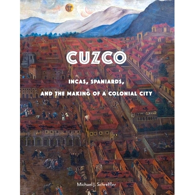 预订 Cuzco: Incas, Spaniards, and the Making of a Colonial City 库斯科：印加人，西班牙人和殖民城市的建设: 9780300218114