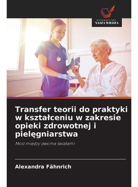 预订 Transfer teorii do praktyki w ksztalceniu w zakresie opieki zdrowotnej i pielegniarstwa: Most miedzy dwoma swiatami