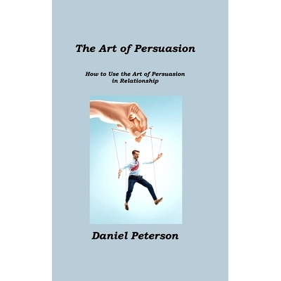 预订 The Art of Persuasion: How to Use the Art of Persuasion in Relationship