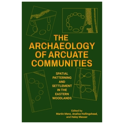 预订 The Archaeology of Arcuate Communities: Spatial Patterning and Settlement in the Eastern Woodlands 弓形社区考古学：