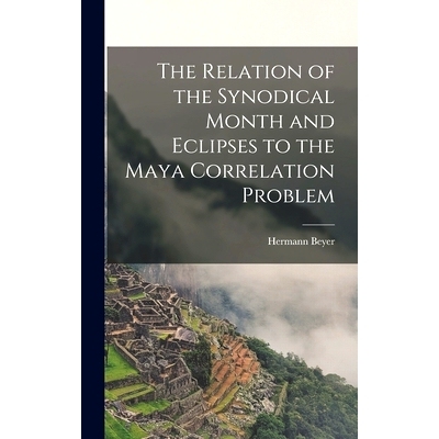 预订 The Relation of the Synodical Month and Eclipses to the Maya Correlation Problem: 9781013400681