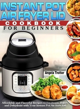 预订 Instant Pot Air Fryer Lid Cookbook For Beginners: Affordable and Flavorful Recipes to Fry, Roast, Bakes and Dehydra