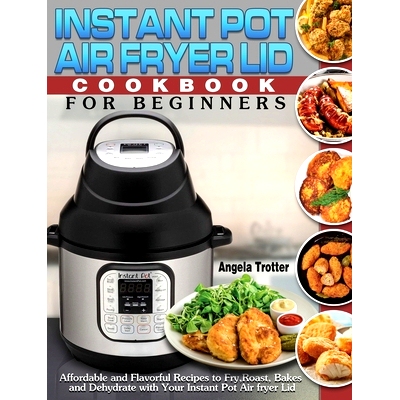 预订 Instant Pot Air Fryer Lid Cookbook For Beginners: Affordable and Flavorful Recipes to Fry, Roast, Bakes and Dehydra