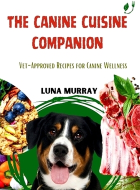 预订 The Canine Cuisine Companion: Vet-Approved Recipes for Canine Wellness: 9798321421925