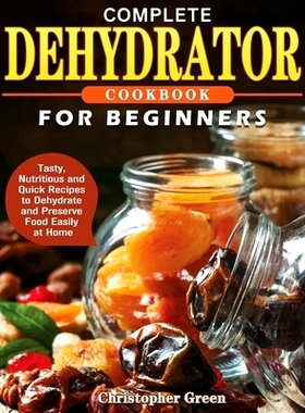 预订 Complete Dehydrator Cookbook for Beginners: Tasty, Nutritious and Quick Recipes to Dehydrate and Preserve Food Easi