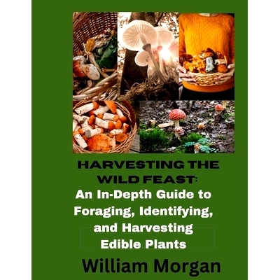 预订 Harvesting the Wild Feast: An In-Dept Guide To Foraging, Identifying, and Harvesting Edible Plants: 9798872527176