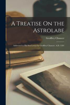 [预订]A Treatise On the Astrolabe: Addressed to His Son Lowys by Geoffrey Chaucer. A.D. 1391 9781016275620