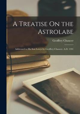 [预订]A Treatise On the Astrolabe: Addressed to His Son Lowys by Geoffrey Chaucer. A.D. 1391 9781016275620