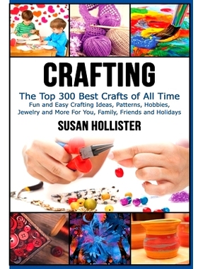 预订 Crafting: The Top 300 Best Crafts: Fun and Easy Crafting Ideas, Patterns, Hobbies, Jewelry and More For You, Family