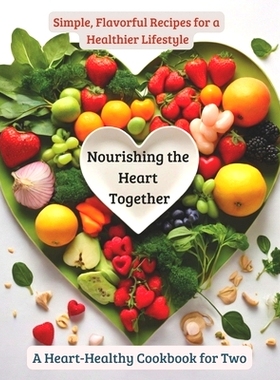 预订 Nourishing the Heart Together: A Heart-Healthy Cookbook for Two: Simple, Flavorful Recipes for a Healthier Lifestyl