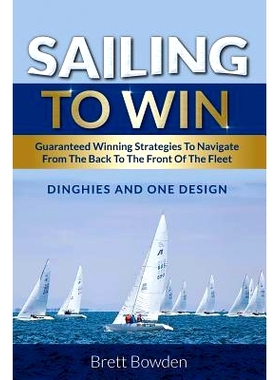 预订 Sailing To Win: Guaranteed Winning Strategies To Navigate From The Back To The Front Of The Fleet: 9781925288360