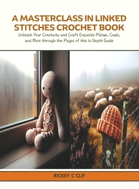 预订 A Masterclass in Linked Stitches Crochet Book: Unleash Your Creativity and Craft Exquisite Pillows, Cowls, and More