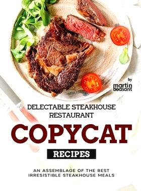预订 Delectable Steakhouse Restaurant Copycat Recipes: An Assemblage of the Best Irresistible Steakhouse Meals: 97983216