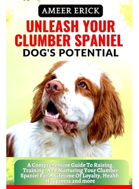 预订 Unleash Your Clumber Spaniel Dog’s Potential: A Comprehensive Guide To Raising, Training, And Nurturing Your Clumb