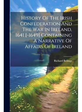 预订 History Of The Irish Confederation And The War In Ireland, 1641 [-1649] Containing A Narrative Of Affairs Of Irelan