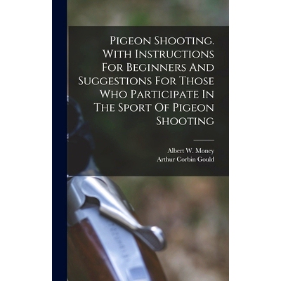 预订 Pigeon Shooting. With Instructions For Beginners And Suggestions For Those Who Participate In The Sport Of Pigeon S