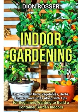 预订 Indoor Gardening: How You Can Grow Vegetables, Herbs, Flowers, and Fruits Along with Tips for Beginners Wanting to