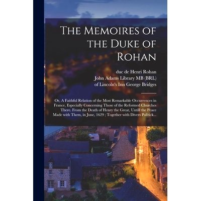 预订 The Memoires of the Duke of Rohan: or, A Faithful Relation of the Most Remarkable Occurrences in France, Especially
