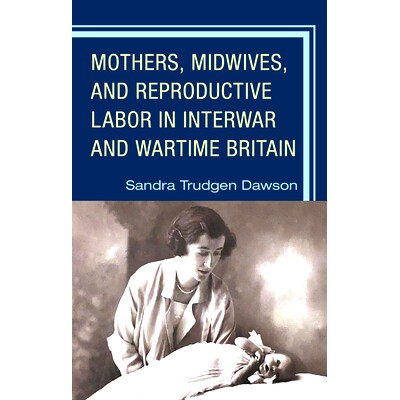 预订 Mothers, Midwives, and Reproductive Labor in Interwar and Wartime Britain 两次世界大战和战时英国的母亲、助产士和生